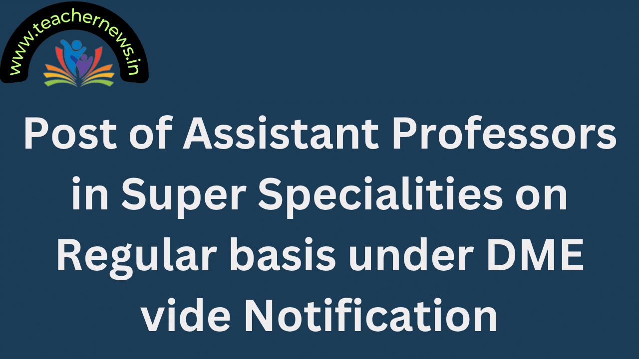 Post of Assistant Professors in Super Specialities on Regular basis under DME vide Notification