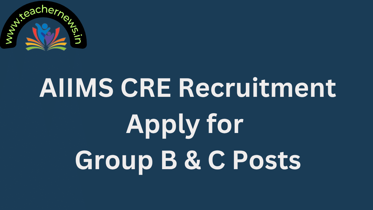 AIIMS CRE Recruitment Apply for Group B & C Posts
